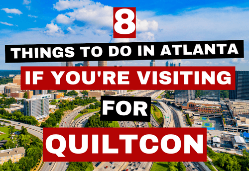 QUILTCON 2023: 8 THINGS TO DO IN ATLANTA WHEN YOU’RE NOT AT THE CONVENTION